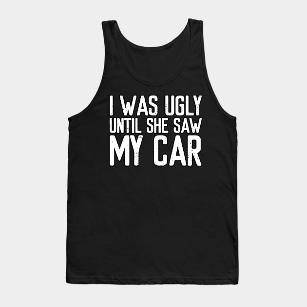 I was ugly until she saw my car Tank Top by VrumVrum